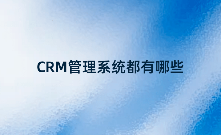 CRM管理系統都有哪些？國內好的CRM系統
